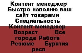 Контент менеджер. Быстро наполню ваш сайт товарами › Специальность ­ Контент менеджер › Возраст ­ 39 - Все города Работа » Резюме   . Бурятия респ.